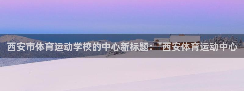 中欧地区：西安市体育运动学校的中心新标题：\